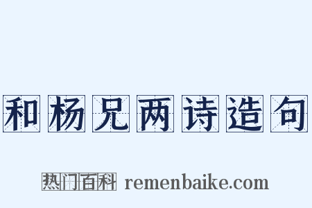 和杨兄两诗造句是什么意思的图片